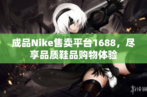 成品Nike售卖平台1688，尽享品质鞋品购物体验