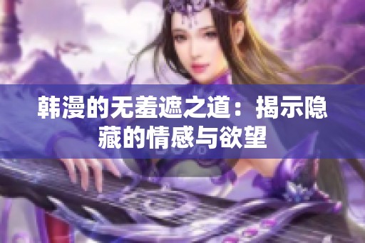 韩漫的无羞遮之道：揭示隐藏的情感与欲望