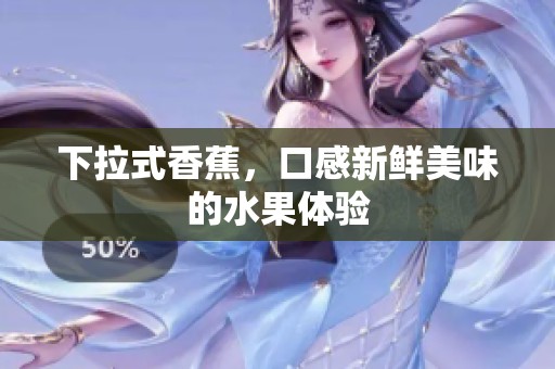 下拉式香蕉，口感新鲜美味的水果体验