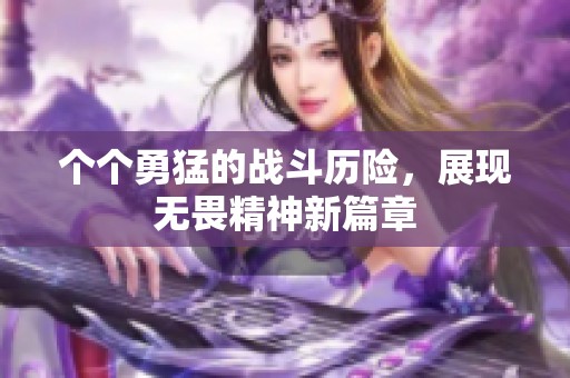 个个勇猛的战斗历险，展现无畏精神新篇章