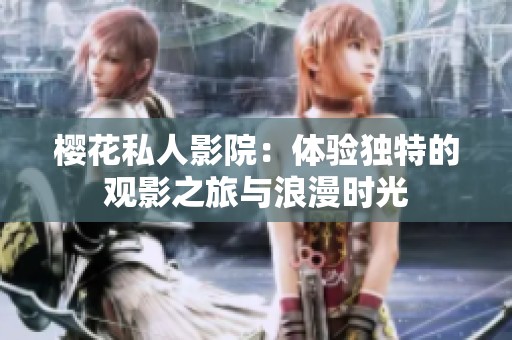 樱花私人影院：体验独特的观影之旅与浪漫时光