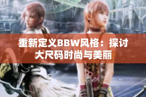 重新定义BBW风格：探讨大尺码时尚与美丽