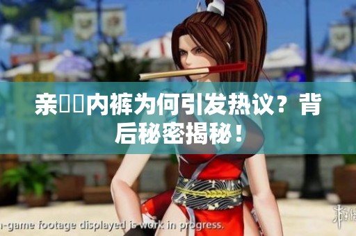 亲妺妺内裤为何引发热议？背后秘密揭秘！