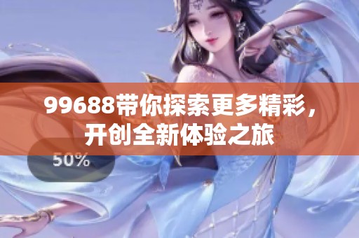 99688带你探索更多精彩，开创全新体验之旅