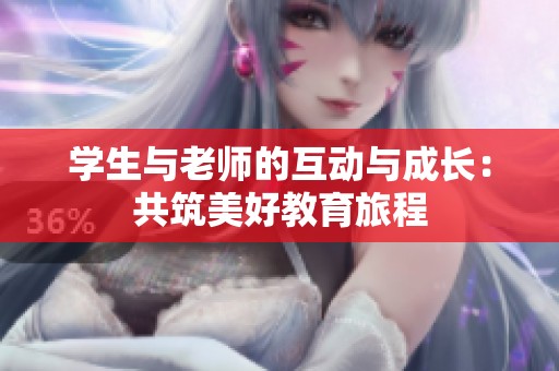 学生与老师的互动与成长：共筑美好教育旅程