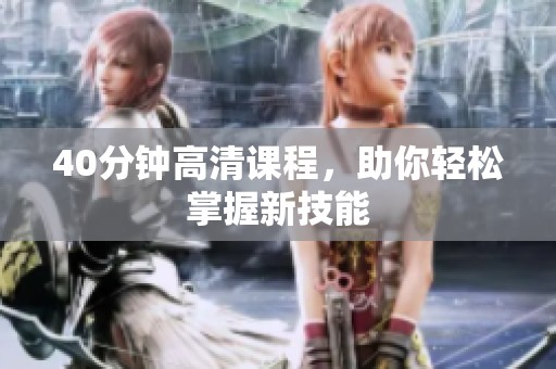 40分钟高清课程，助你轻松掌握新技能