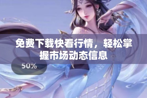 免费下载快看行情，轻松掌握市场动态信息