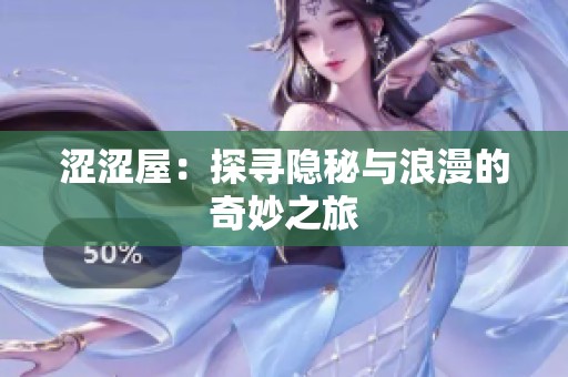 涩涩屋：探寻隐秘与浪漫的奇妙之旅