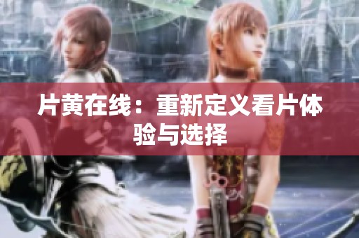 片黄在线：重新定义看片体验与选择