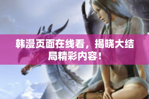 韩漫页面在线看，揭晓大结局精彩内容！