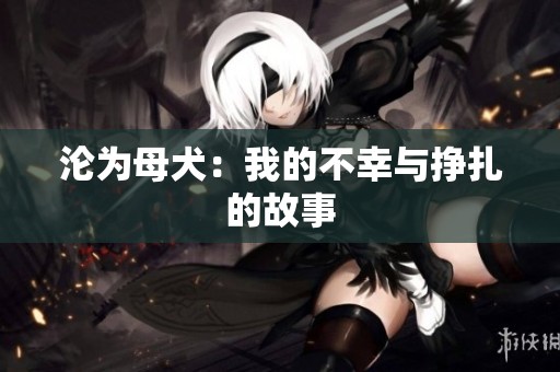 沦为母犬:我的不幸与挣扎的故事 沦为母犬:我的不幸与挣扎的故事