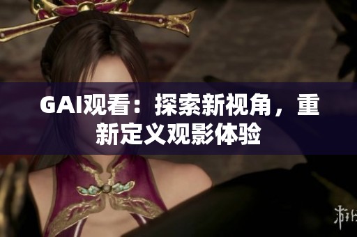 GAI观看：探索新视角，重新定义观影体验