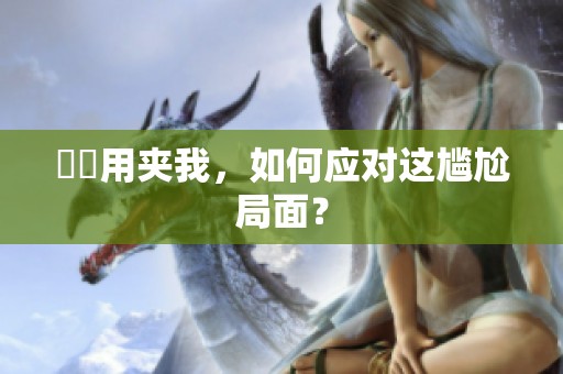 妺妺用夹我，如何应对这尴尬局面？