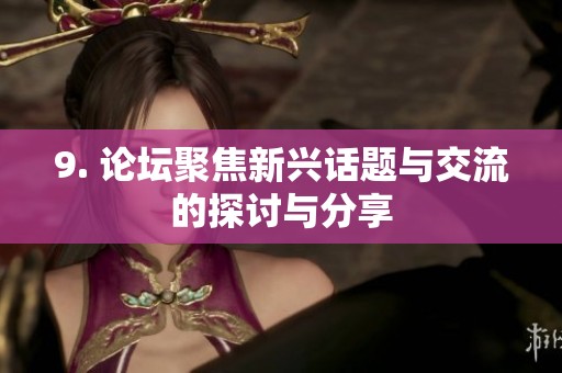 9. 论坛聚焦新兴话题与交流的探讨与分享