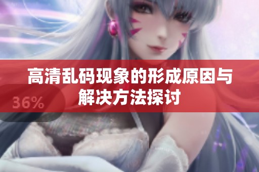 高清乱码现象的形成原因与解决方法探讨