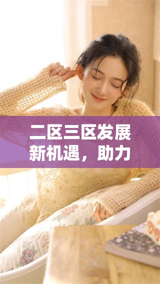 二区三区发展新机遇，助力经济腾飞与转型