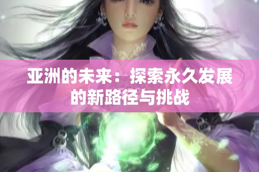 亚洲的未来：探索永久发展的新路径与挑战