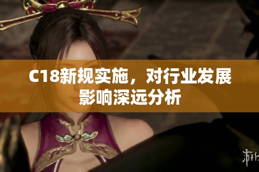 C18新规实施，对行业发展影响深远分析