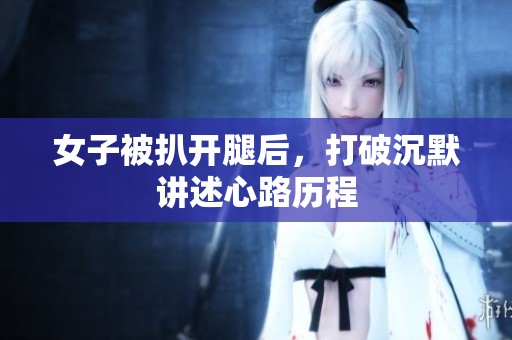 女子被扒开腿后，打破沉默讲述心路历程