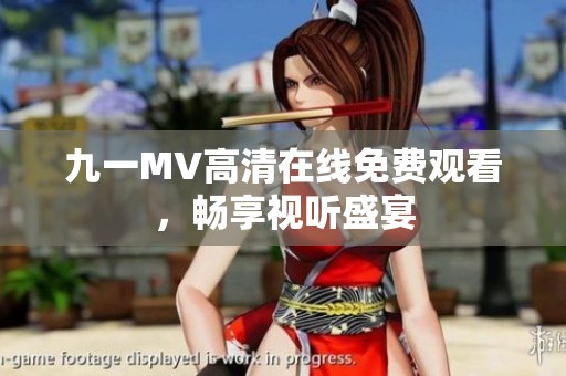 九一MV高清在线免费观看，畅享视听盛宴