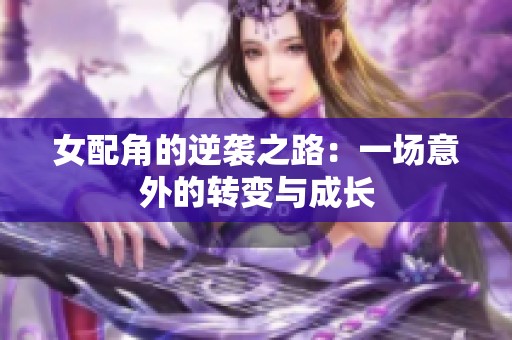 女配角的逆袭之路：一场意外的转变与成长