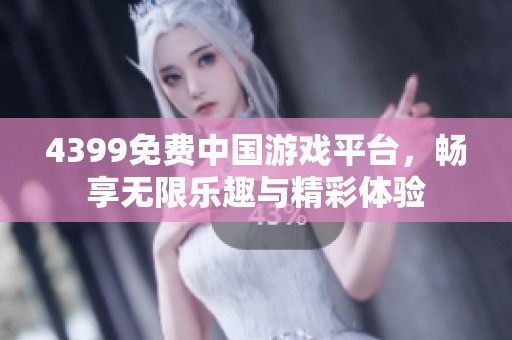 4399免费中国游戏平台，畅享无限乐趣与精彩体验