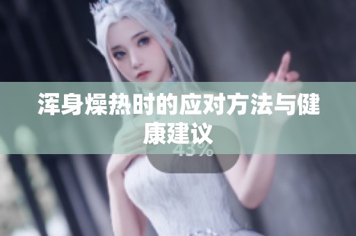 浑身燥热时的应对方法与健康建议