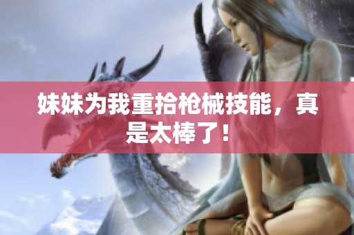 妹妹为我重拾枪械技能，真是太棒了！
