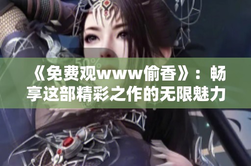 《免费观www偷香》：畅享这部精彩之作的无限魅力