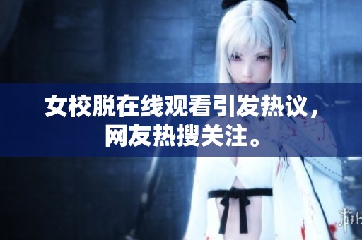 女校脱在线观看引发热议，网友热搜关注。