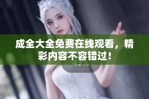 成全大全免费在线观看，精彩内容不容错过！