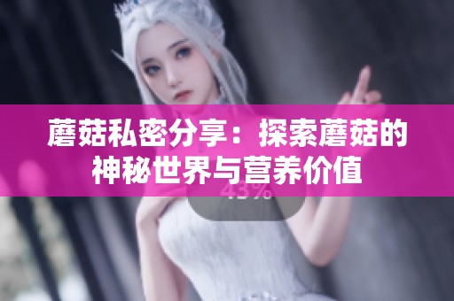蘑菇私密分享：探索蘑菇的神秘世界与营养价值