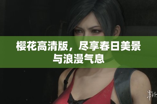 樱花高清版，尽享春日美景与浪漫气息