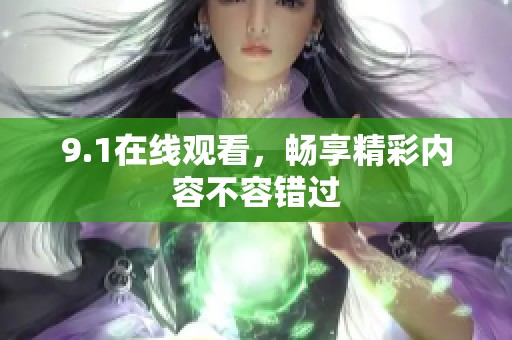 9.1在线观看，畅享精彩内容不容错过
