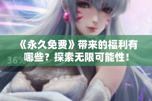《永久免费》带来的福利有哪些？探索无限可能性！