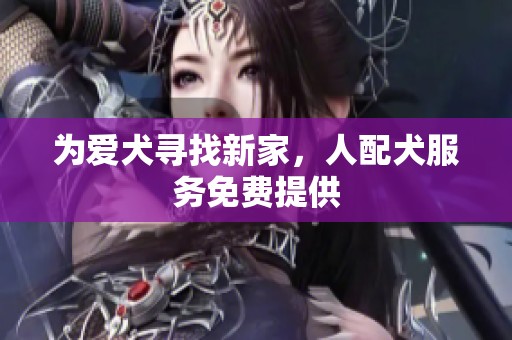 为爱犬寻找新家，人配犬服务免费提供