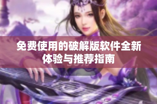 免费使用的破解版软件全新体验与推荐指南