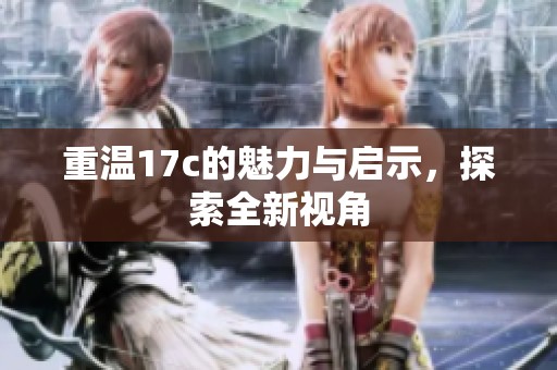 重温17c的魅力与启示，探索全新视角