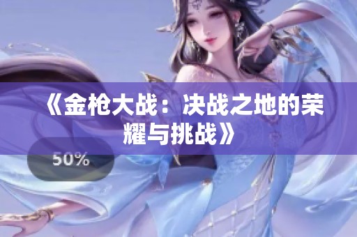 《金枪大战：决战之地的荣耀与挑战》
