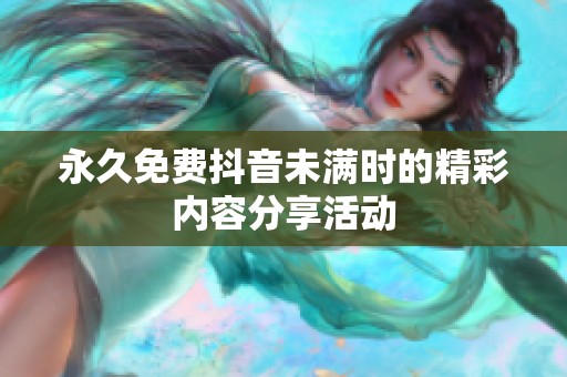 永久免费抖音未满时的精彩内容分享活动