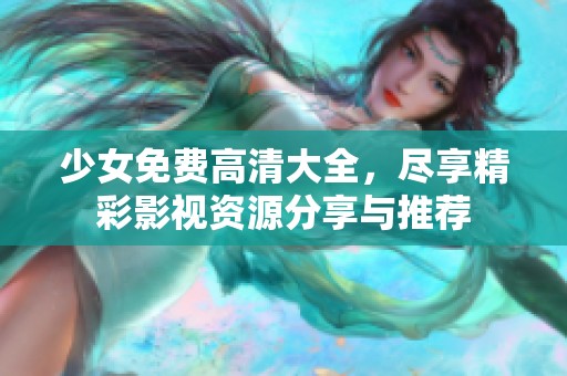 少女免费高清大全，尽享精彩影视资源分享与推荐