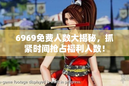 6969免费人数大揭秘，抓紧时间抢占福利人数！