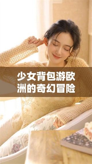 少女背包游欧洲的奇幻冒险之旅