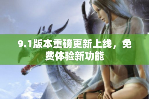 9.1版本重磅更新上线，免费体验新功能