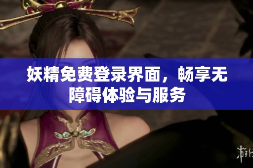 妖精免费登录界面，畅享无障碍体验与服务