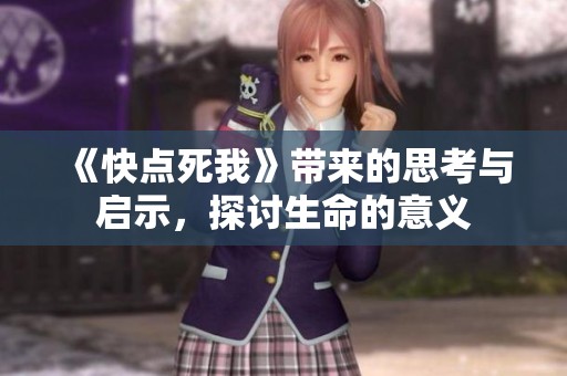 《快点死我》带来的思考与启示，探讨生命的意义