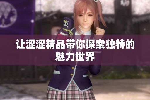 让涩涩精品带你探索独特的魅力世界