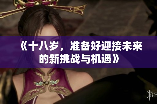 《十八岁，准备好迎接未来的新挑战与机遇》