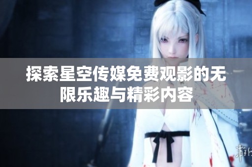 探索星空传媒免费观影的无限乐趣与精彩内容