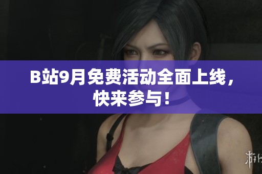 B站9月免费活动全面上线,快来参与! B站9月免费活动全面上线,快来参与!